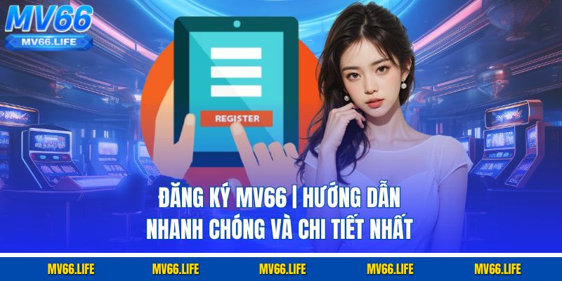 Đăng Ký Mv66 | Hướng Dẫn Nhanh Chóng Và Chi Tiết Nhất