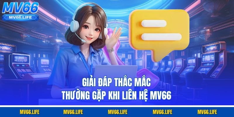 Giải đáp thắc mắc thường gặp khi liên hệ Mv66