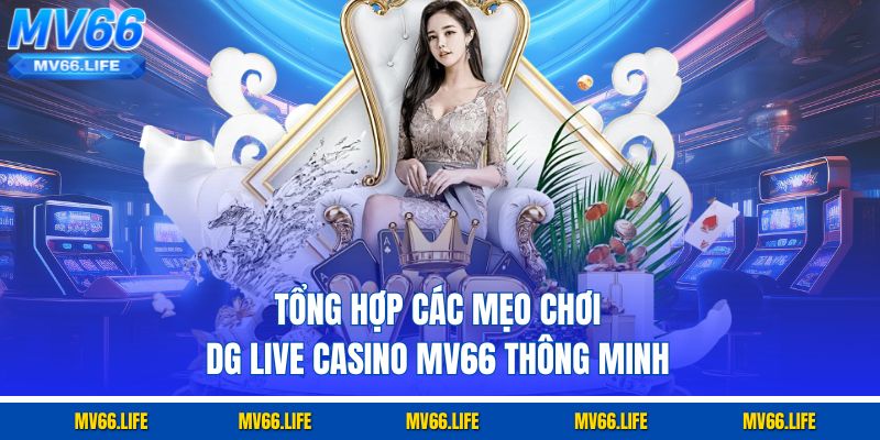 Tổng hợp các mẹo chơi DG Live Casino Mv66 thông minh